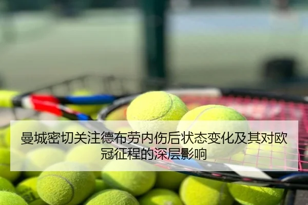 曼城密切关注德布劳内伤后状态变化及其对欧冠征程的深层影响