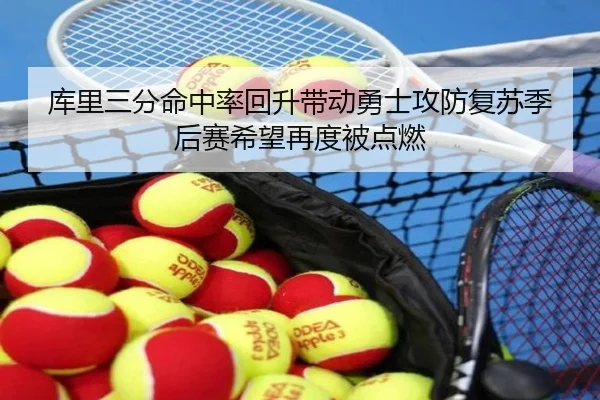 库里三分命中率回升带动勇士攻防复苏季后赛希望再度被点燃