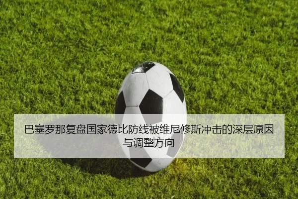 巴塞罗那复盘国家德比防线被维尼修斯冲击的深层原因与调整方向